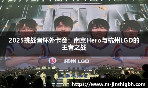 2025挑战者杯外卡赛：南京Hero与杭州LGD的王者之战