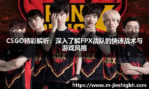 CSGO精彩解析：深入了解FPX战队的快速战术与游戏风格