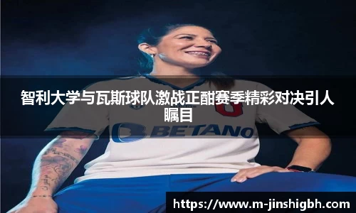 智利大学与瓦斯球队激战正酣赛季精彩对决引人瞩目